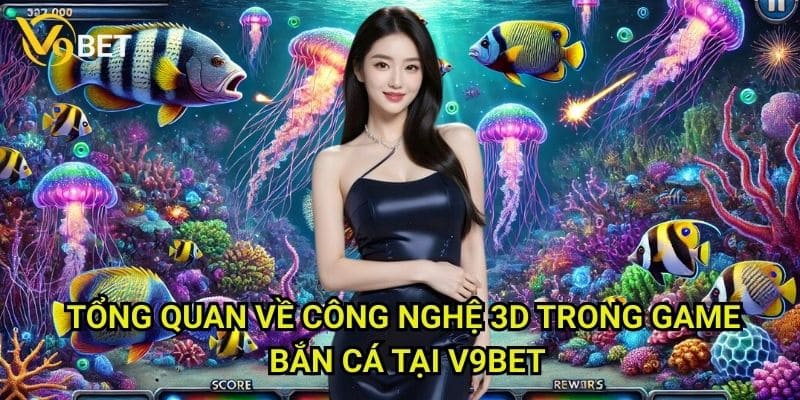 Game bắn cá 3D V9bet: Trải nghiệm đồ họa sống động như thật 2 Tổng quan về công nghệ 3D trong game Bắn cá tại V9bet