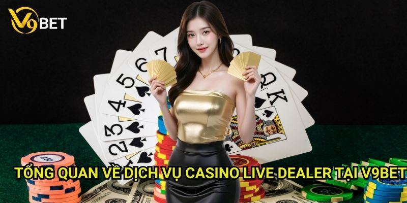 Casino live dealer V9bet: Trải nghiệm đẳng cấp thế giới 2 Tổng quan về dịch vụ Casino Live Dealer tại V9bet