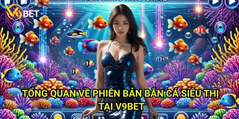 Bắn cá siêu thị V9bet: Khám phá đại dương kỳ diệu 2 Tổng quan về phiên bản Bắn cá siêu thị tại V9bet